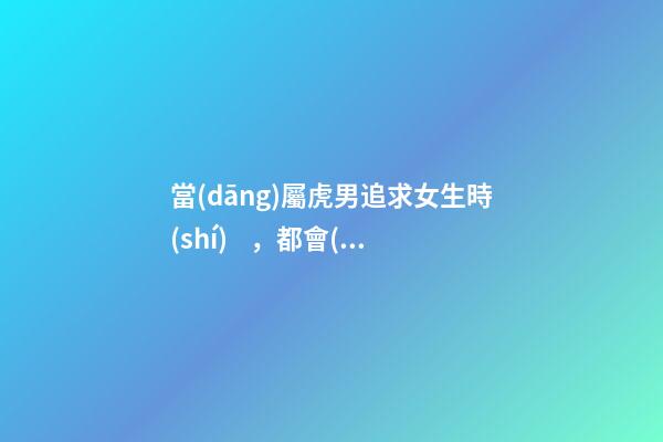 當(dāng)屬虎男追求女生時(shí)，都會(huì)聊些什么？